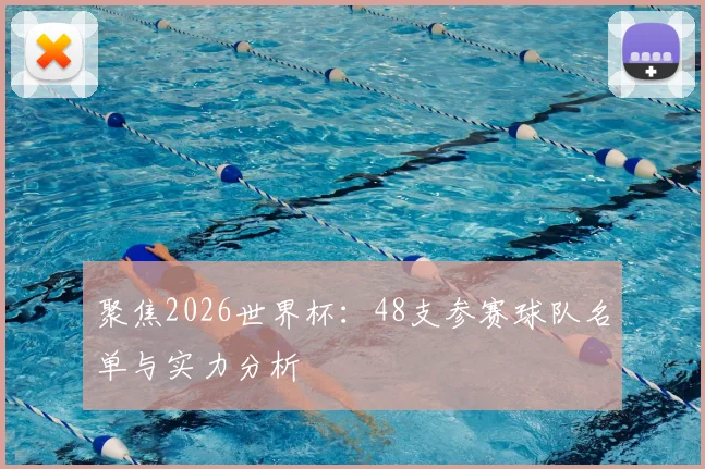 聚焦2026世界杯：48支参赛球队名单与实力分析