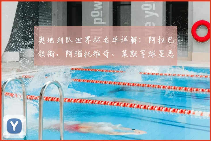 奥地利队世界杯名单详解：阿拉巴领衔，阿瑙托维奇、莱默等球星悉数入选