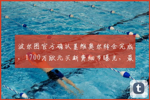 波尔图官方确认基维奥尔转会完成，1700万欧元买断费细节曝光，最新转会动态解读