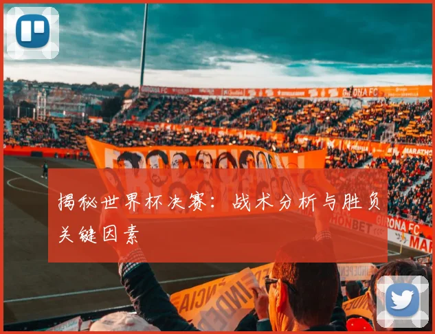 揭秘世界杯决赛:战术分析与胜负关键因素