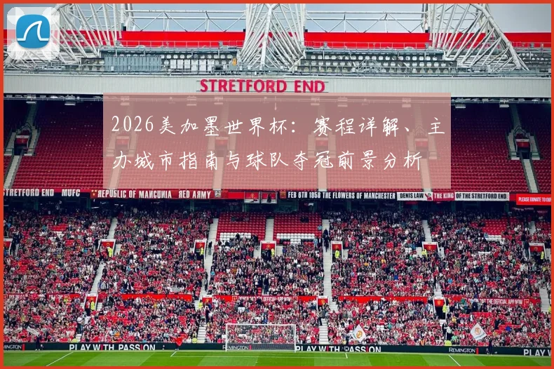 2026美加墨世界杯:赛程详解、主办城市指南与球队夺冠前景分析
