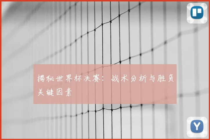 揭秘世界杯决赛：战术分析与胜负关键因素