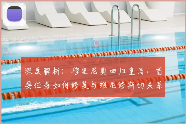 深度解析:穆里尼奥回归皇马,首要任务如何修复与维尼修斯的关系纽带及战术影响