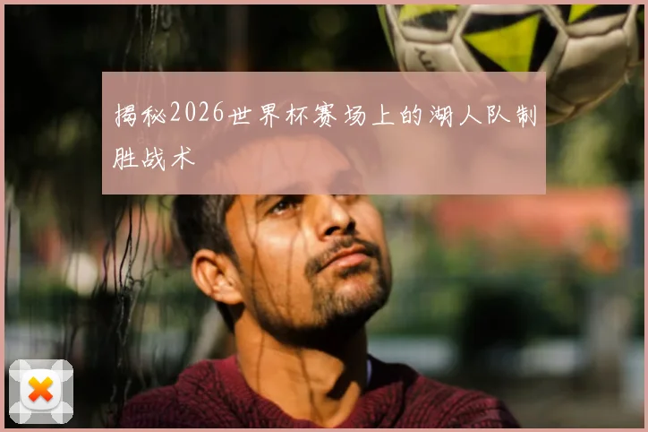 揭秘2026世界杯赛场上的湖人队制胜战术